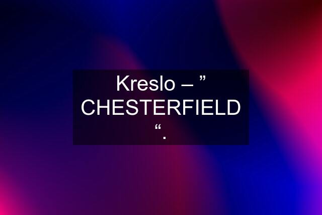 Kreslo – ” CHESTERFIELD “.