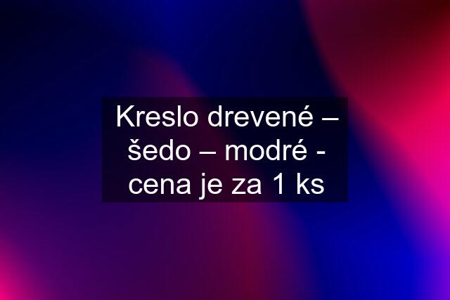 Kreslo drevené – šedo – modré - cena je za 1 ks