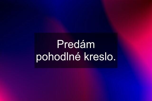 Predám pohodlné kreslo.