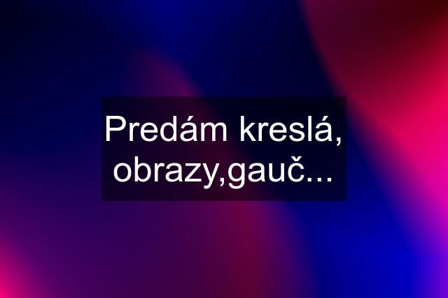 Predám kreslá, obrazy,gauč...