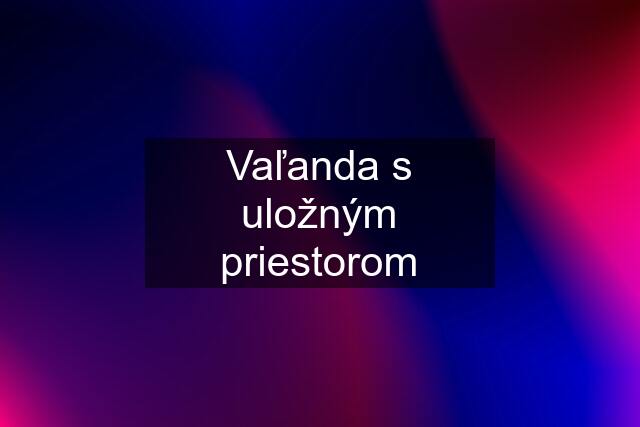 Vaľanda s uložným priestorom