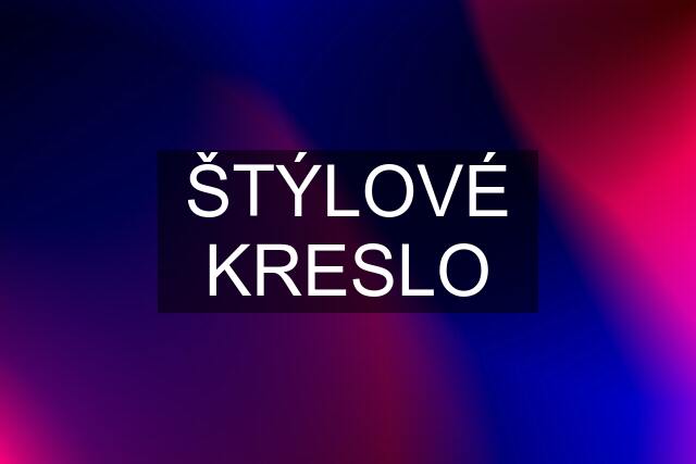 ŠTÝLOVÉ KRESLO