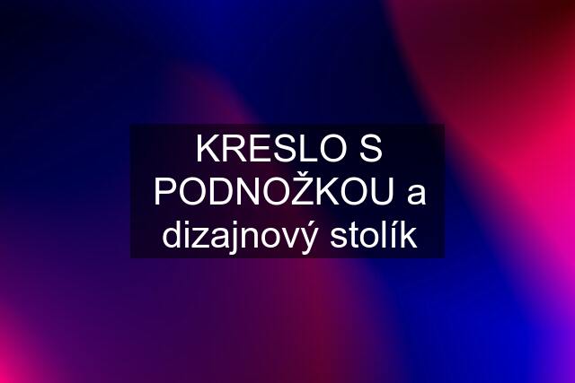 KRESLO S PODNOŽKOU a dizajnový stolík