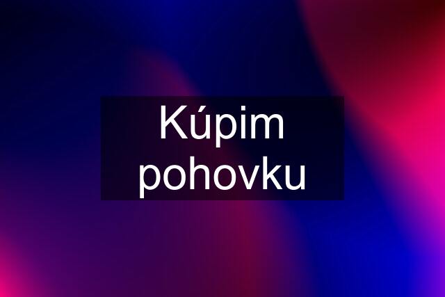 Kúpim pohovku