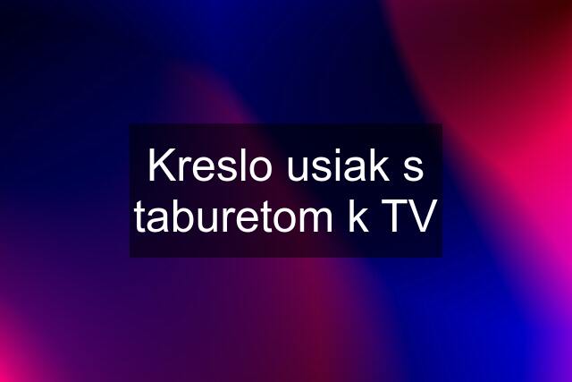 Kreslo usiak s taburetom k TV