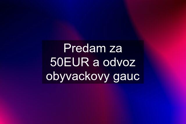 Predam za 50EUR a odvoz obyvackovy gauc