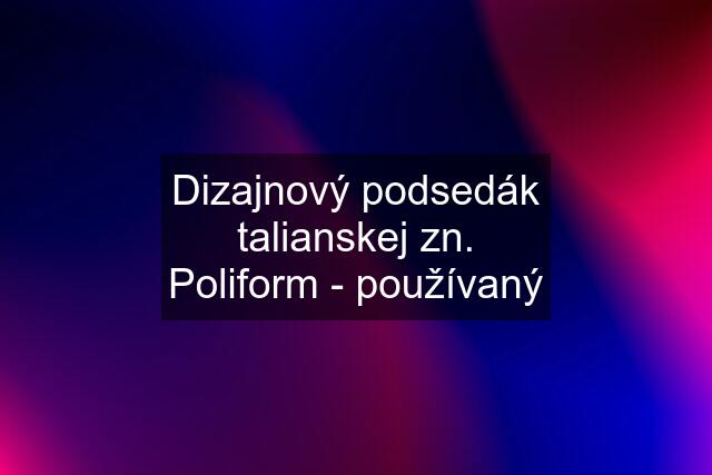 Dizajnový podsedák talianskej zn. Poliform - používaný