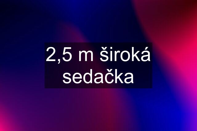 2,5 m široká sedačka