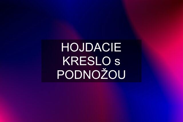 HOJDACIE KRESLO s PODNOŽOU