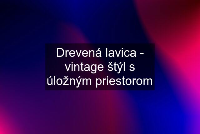 Drevená lavica - vintage štýl s úložným priestorom