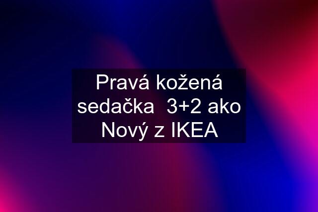 Pravá kožená sedačka  3+2 ako Nový z IKEA