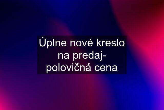 Úplne nové kreslo na predaj- polovičná cena