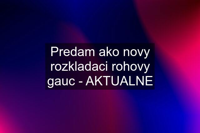 Predam ako novy rozkladaci rohovy gauc - AKTUALNE