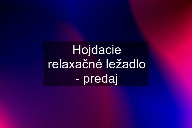 Hojdacie relaxačné ležadlo - predaj