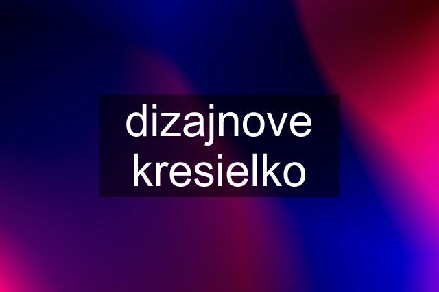 dizajnove kresielko