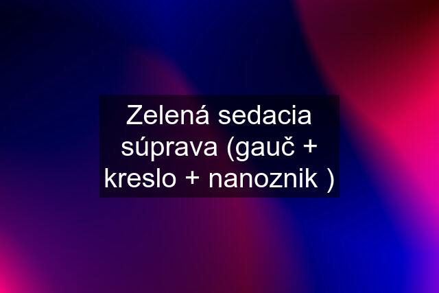 Zelená sedacia súprava (gauč + kreslo + nanoznik )