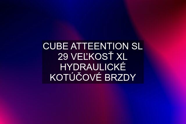 CUBE ATTEENTION SL 29 VEĽKOSŤ XL HYDRAULICKÉ KOTÚČOVÉ BRZDY