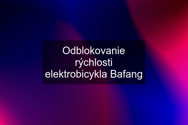 Odblokovanie rýchlosti elektrobicykla Bafang