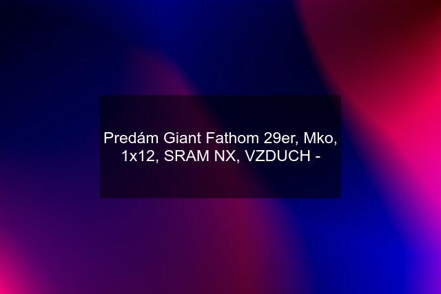 Predám Giant Fathom 29er, Mko, 1x12, SRAM NX, VZDUCH -