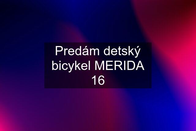 Predám detský bicykel MERIDA 16