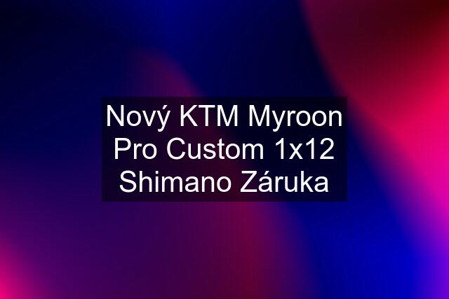 Nový KTM Myroon Pro Custom 1x12 Shimano Záruka
