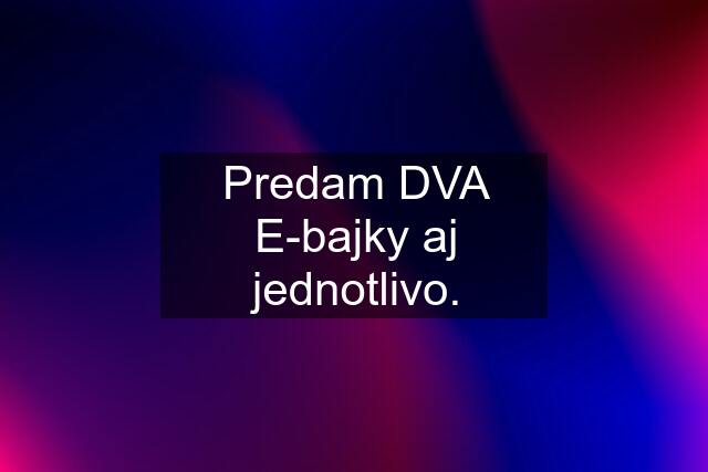 Predam DVA E-bajky aj jednotlivo.