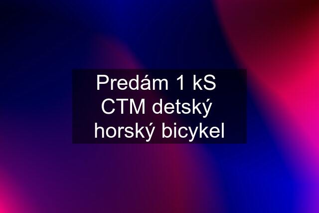 Predám 1 kS  CTM detský  horský bicykel