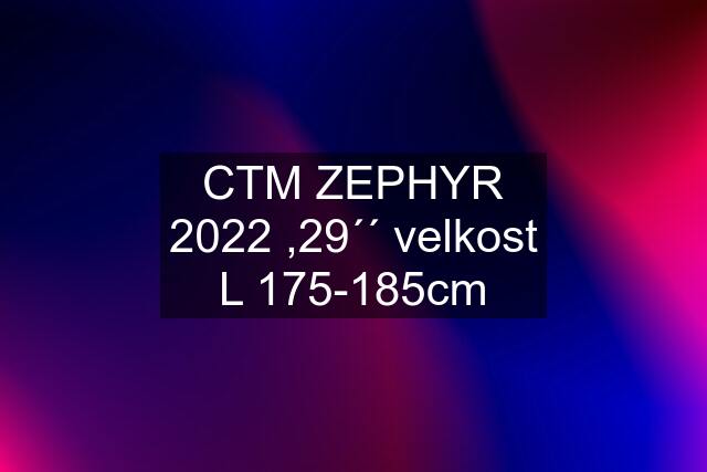 CTM ZEPHYR 2022 ,29´´ velkost L 175-185cm