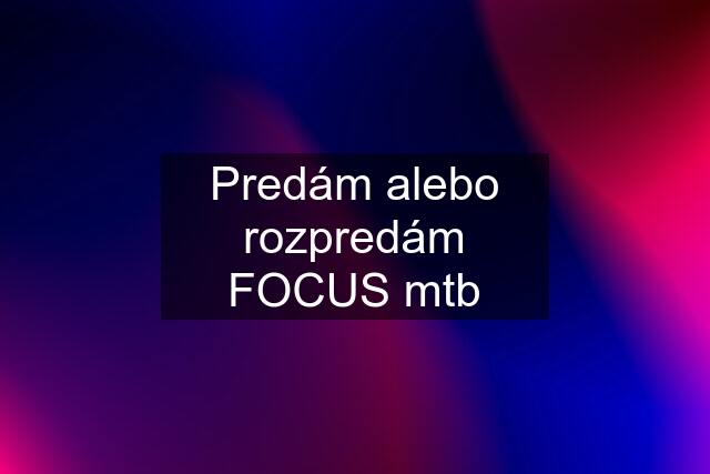 Predám alebo rozpredám FOCUS mtb