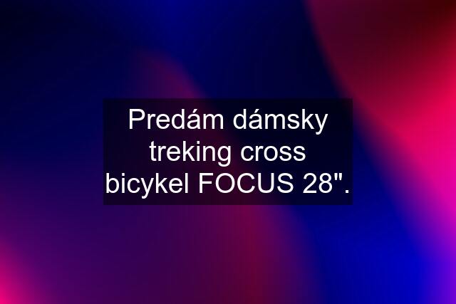 Predám dámsky treking cross bicykel FOCUS 28".