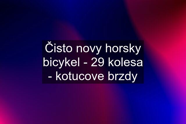 Čisto novy horsky bicykel - 29 kolesa - kotucove brzdy