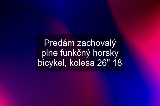 Predám zachovalý plne funkčný horsky bicykel, kolesa 26" 18