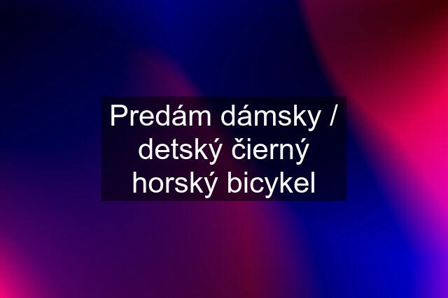 Predám dámsky / detský čierný horský bicykel