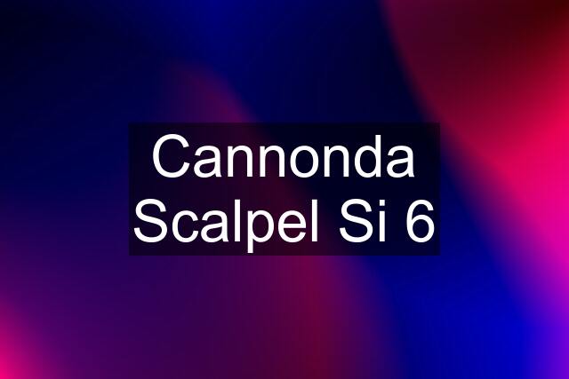 Cannonda Scalpel Si 6