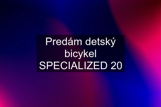 Predám detský bicykel SPECIALIZED 20