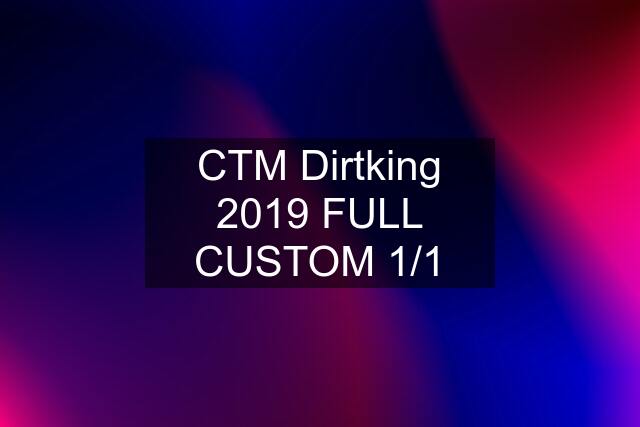 CTM Dirtking 2019 FULL CUSTOM 1/1