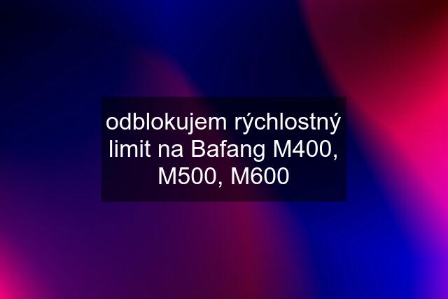 odblokujem rýchlostný limit na Bafang M400, M500, M600