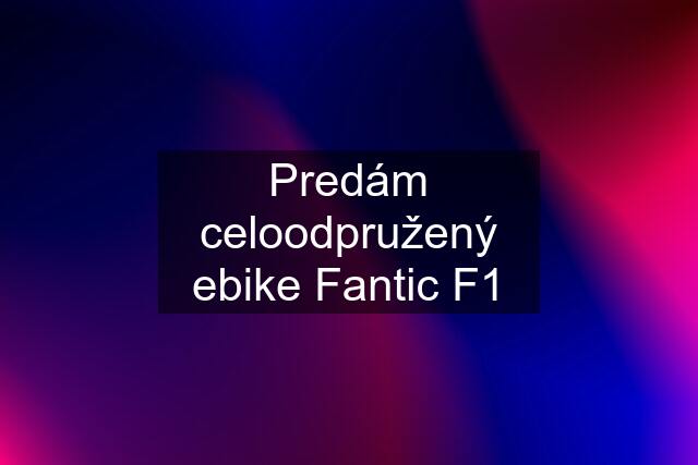 Predám celoodpružený ebike Fantic F1