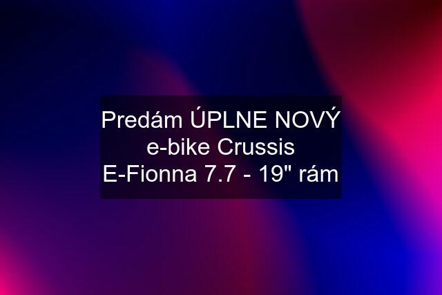 Predám ÚPLNE NOVÝ e-bike Crussis E-Fionna 7.7 - 19" rám