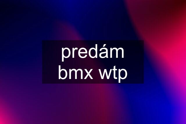 predám bmx wtp