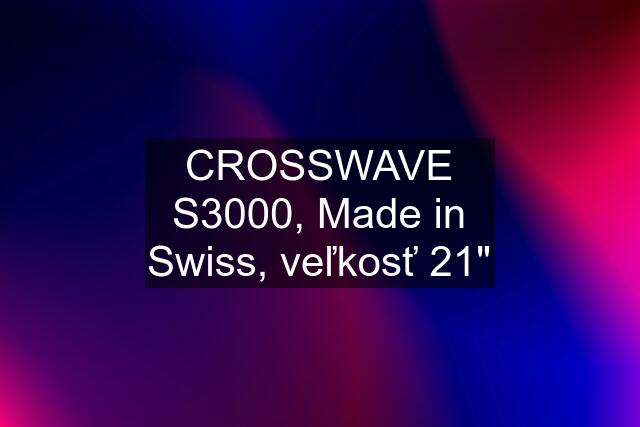 CROSSWAVE S3000, Made in Swiss, veľkosť 21"