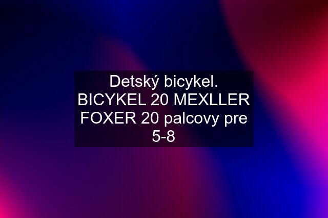 Detský bicykel. BICYKEL 20 MEXLLER FOXER 20 palcovy pre 5-8