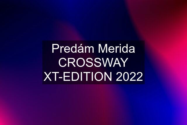 Predám Merida CROSSWAY XT-EDITION 2022