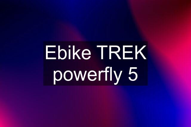 Ebike TREK powerfly 5