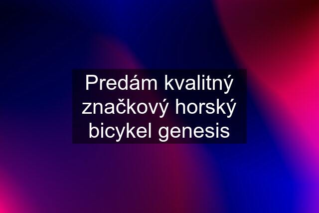 Predám kvalitný značkový horský bicykel genesis