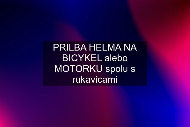 PRILBA HELMA NA BICYKEL alebo MOTORKU spolu s rukavicami