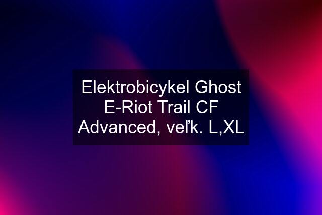 Elektrobicykel Ghost E-Riot Trail CF Advanced, veľk. L,XL