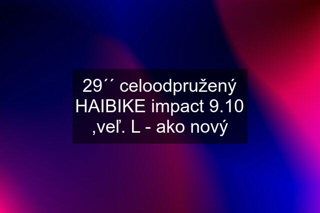 29´´ celoodpružený HAIBIKE impact 9.10 ,veľ. L - ako nový