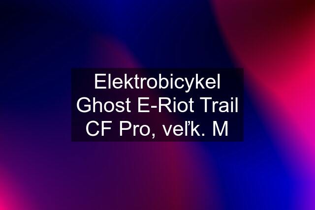 Elektrobicykel Ghost E-Riot Trail CF Pro, veľk. M