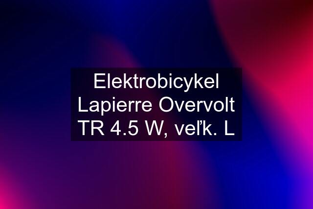 Elektrobicykel Lapierre Overvolt TR 4.5 W, veľk. L